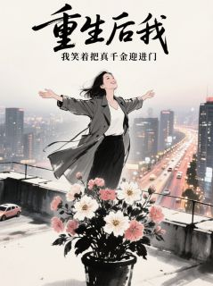 重生后，我笑着把真千金迎进门
