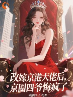 改嫁京港大佬后，京圈四爷悔疯了