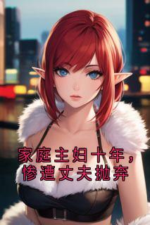 家庭主妇十年，惨遭丈夫抛弃