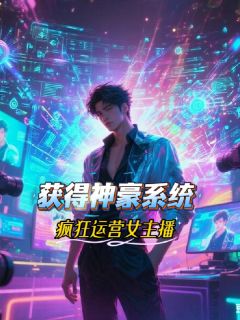 获得神豪系统，疯狂运营女主播