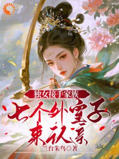 独女接手家族，七个外室子来认亲