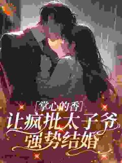 掌心的香，让疯批太子爷强势结婚
