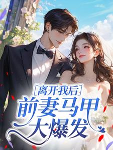离开我后，前妻马甲大爆发