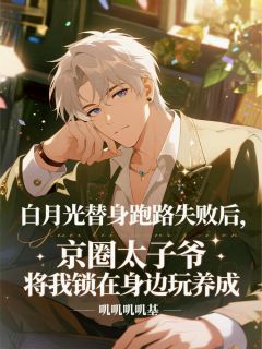 白月光替身跑路失败，被囚在身边