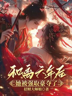 和离六年后，她被强取豪夺了