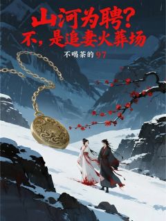 山河为聘？不，是追妻火葬场