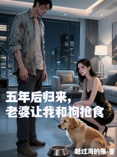五年后归来，老婆让我和狗抢食