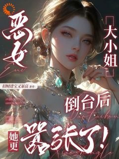 恶女大小姐倒台后，她更嚣张了！