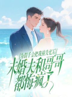 为假千金把我撞失忆后，未婚夫和哥哥都悔疯了