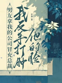 男友拿我的公司冒充总裁，我反手打肿他的脸