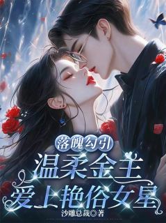 落魄勾引，温柔金主爱上艳俗女星