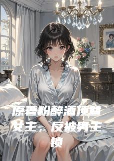 原著粉醉酒顶替女主反被男主锁死