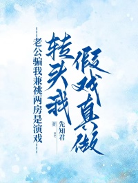 老公骗我兼祧两房是演戏，转头我假戏真做