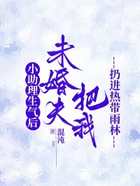 小助理生气后，未婚夫把我扔进热带雨林