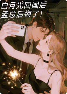 白月光回国后孟总后悔了！