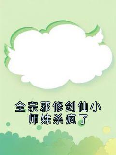 全宗邪修剑仙小师妹杀疯了