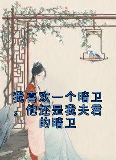 我喜欢一个暗卫，他还是我夫君的暗卫