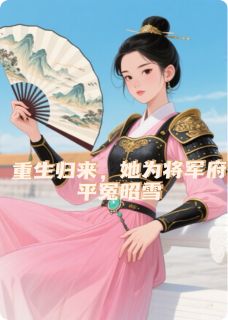 重生归来，她为将军府平冤昭雪