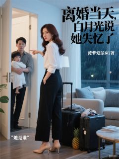 离婚当天，白月光说她失忆了