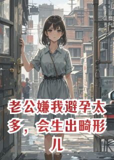 老公嫌我避孕太多，会生出畸形儿