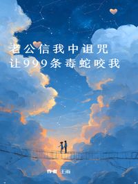 老公信我中诅咒，让999条毒蛇咬我