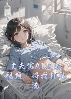 丈夫信AI换脸视频，将我打到流产