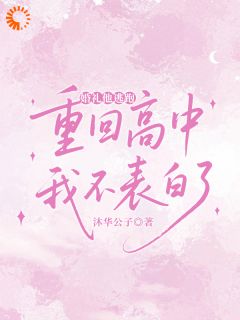 婚礼他逃跑，重回高中我不表白了