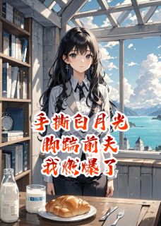 手撕白月光，脚踹前夫，燃爆了！