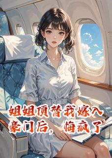 姐姐顶替我嫁入豪门后，悔疯了