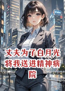 丈夫为了白月光将我送进精神病院