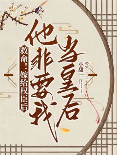 救命！嫁给权臣后他非要我当皇后