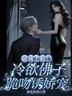 破戒上瘾！冷欲佛子跪吻诱娇宠