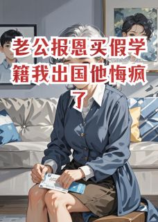 老公报恩买假学籍我出国他悔疯了