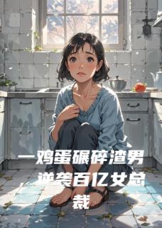 一鸡蛋碾碎渣男，逆袭百亿女总裁