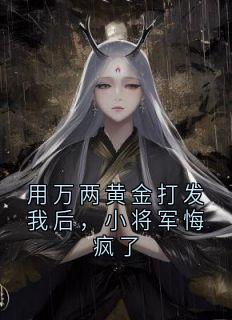 用万两黄金打发我后，小将军悔疯了
