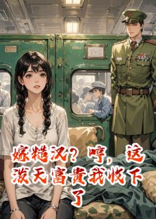 嫁糙汉？哼，这泼天富贵我收下了