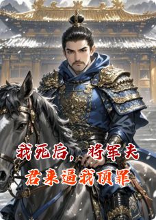 我死后，将军夫君来逼我顶罪