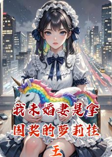 我未婚妻是拿国奖的萝莉挂王