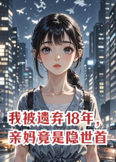 我被遗弃18年，亲妈竟是隐世首富