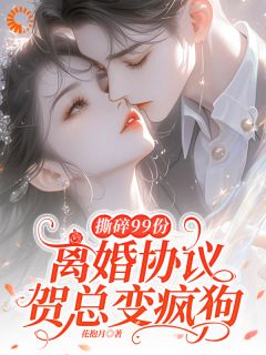 撕碎99份离婚协议，贺总变疯狗