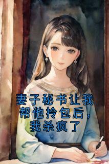 妻子秘书让我帮他拎包后，我杀疯了