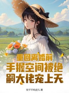 重回离婚前，手握空间被绝嗣大佬宠上天