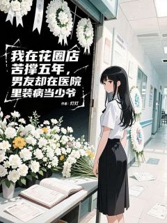 我在花圈店苦撑五年，男友却在医院里装病当少爷