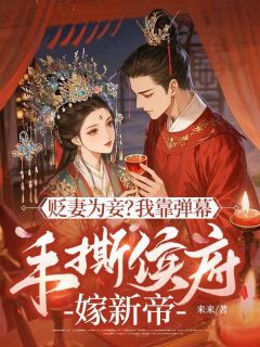 贬妻为妾？我靠弹幕手撕侯府嫁新帝