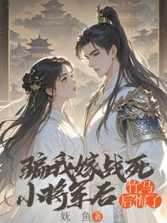骗我嫁战死小将军后，竹马后悔了