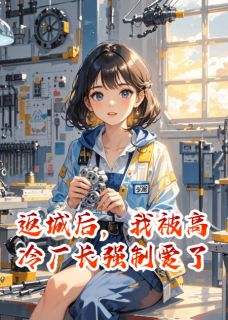 返城后，我被高冷厂长强制爱了