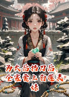 为太后挡刀后，全家爱上白莲表妹