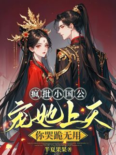 疯批小国公宠她上天，你哭跪无用
