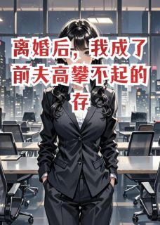 离婚后我成了前夫高攀不起的存在