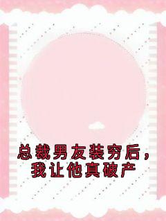 总裁男友装穷后，我让他真破产